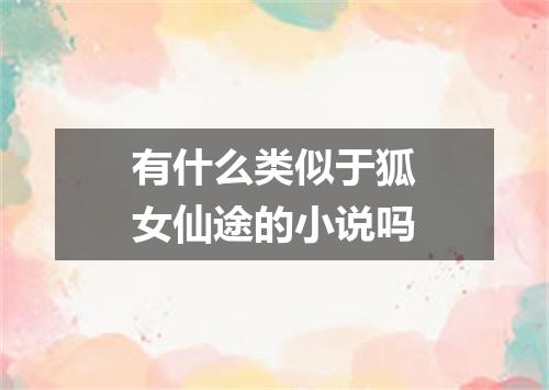有什么类似于狐女仙途的小说吗