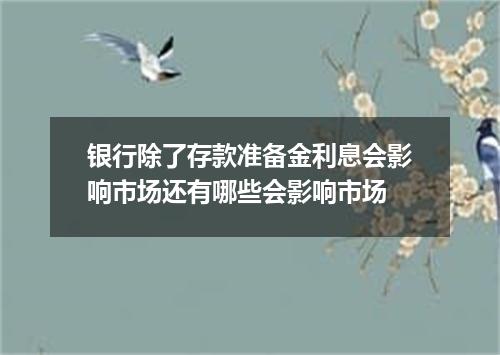 银行除了存款准备金利息会影响市场还有哪些会影响市场