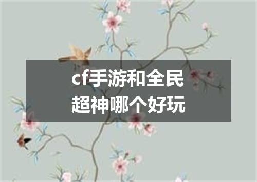cf手游和全民超神哪个好玩
