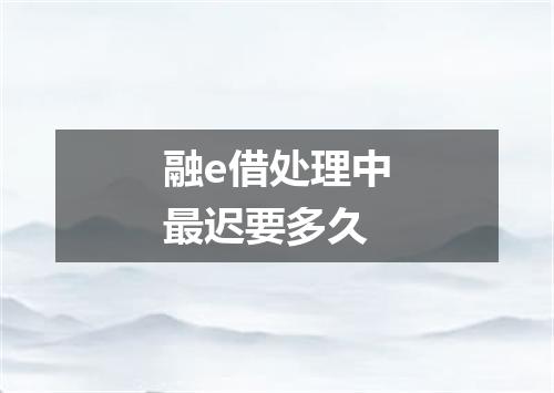 融e借处理中最迟要多久