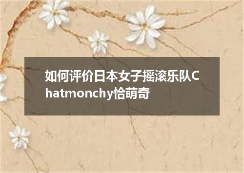 如何评价日本女子摇滚乐队Chatmonchy恰萌奇
