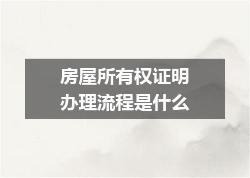 房屋所有权证明办理流程是什么