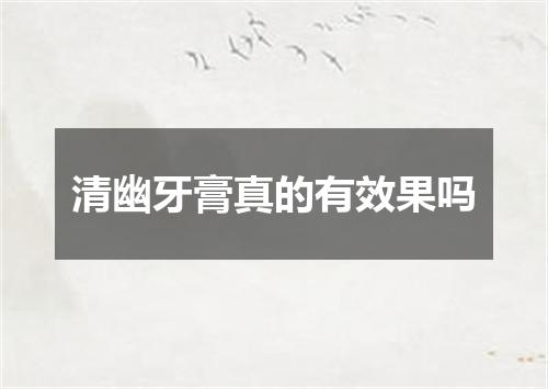 清幽牙膏真的有效果吗