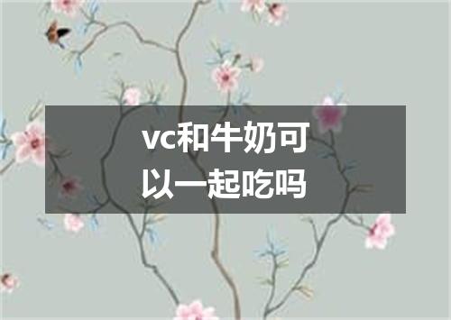 vc和牛奶可以一起吃吗