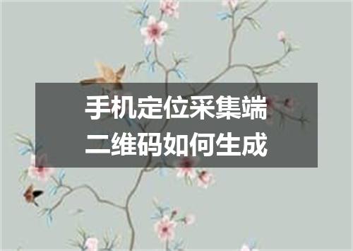 手机定位采集端二维码如何生成