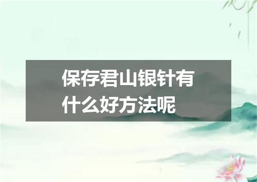 保存君山银针有什么好方法呢