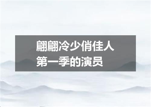 翩翩冷少俏佳人第一季的演员