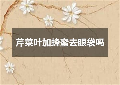 芹菜叶加蜂蜜去眼袋吗