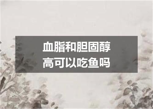 血脂和胆固醇高可以吃鱼吗