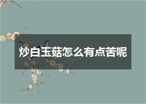 炒白玉菇怎么有点苦呢