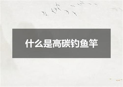 什么是高碳钓鱼竿