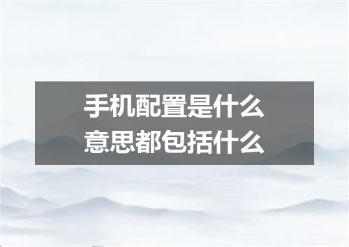 手机配置是什么意思都包括什么