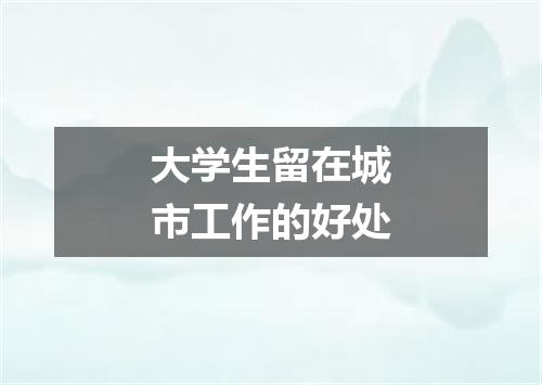 大学生留在城市工作的好处