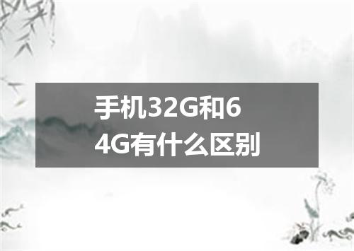 手机32G和64G有什么区别
