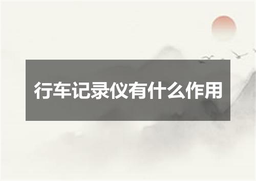 行车记录仪有什么作用