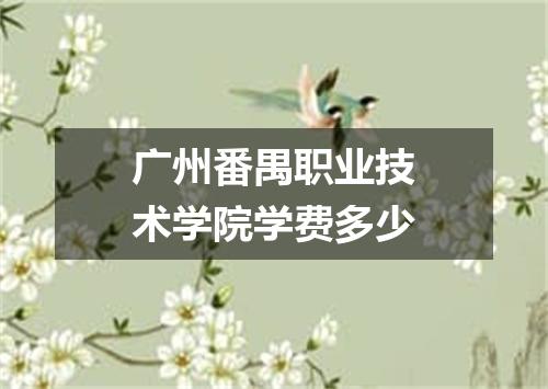 广州番禺职业技术学院学费多少
