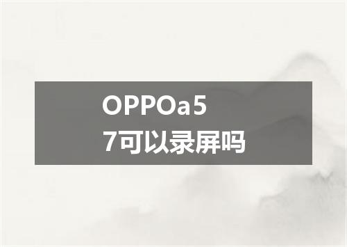 OPPOa57可以录屏吗