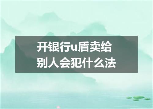 开银行u盾卖给别人会犯什么法
