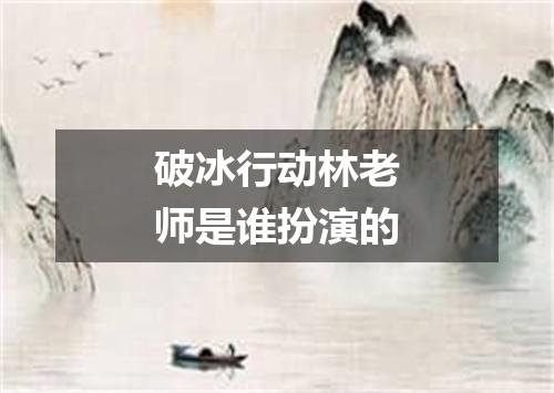 破冰行动林老师是谁扮演的