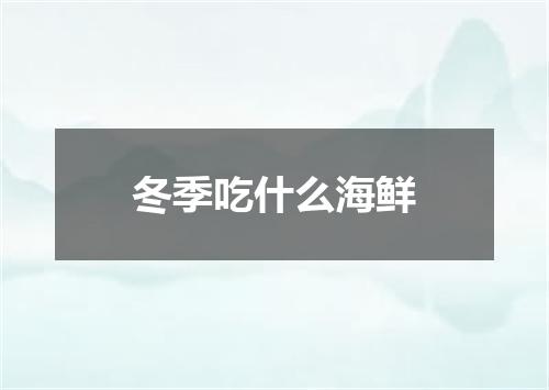 冬季吃什么海鲜