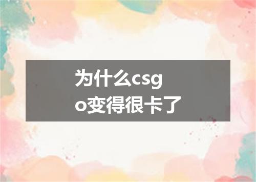 为什么csgo变得很卡了