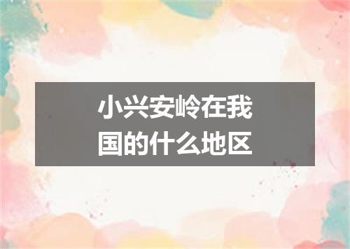 小兴安岭在我国的什么地区