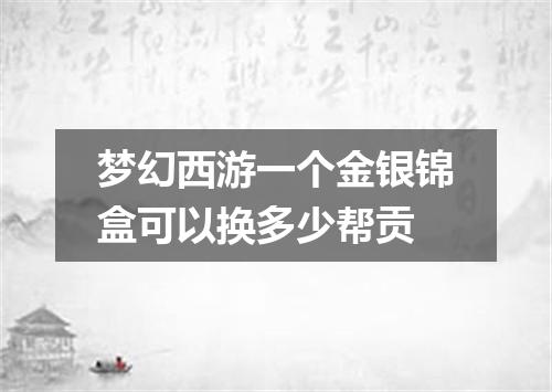 梦幻西游一个金银锦盒可以换多少帮贡