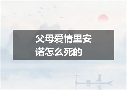 父母爱情里安诺怎么死的