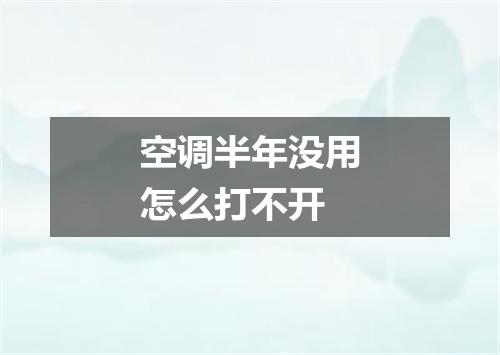 空调半年没用怎么打不开