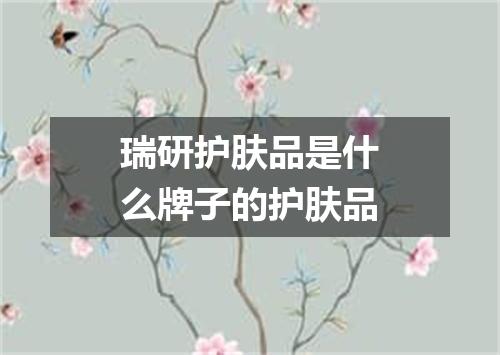 瑞研护肤品是什么牌子的护肤品