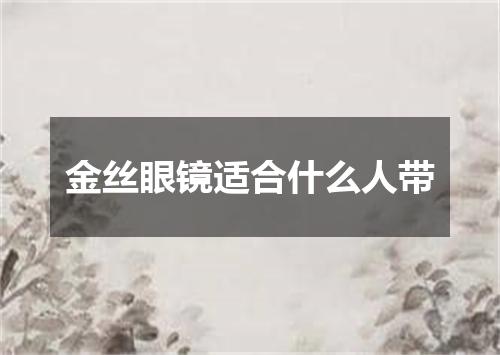 金丝眼镜适合什么人带