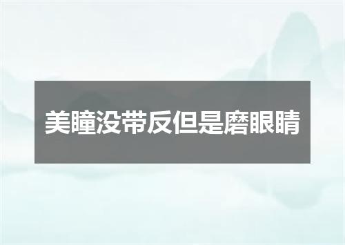 美瞳没带反但是磨眼睛