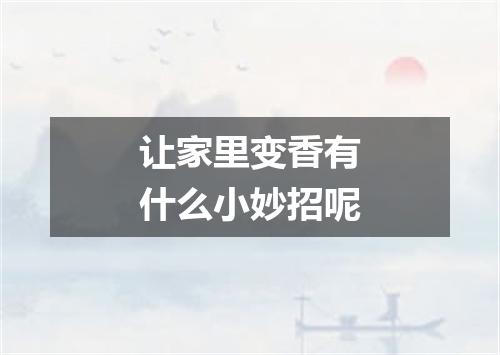 让家里变香有什么小妙招呢