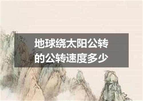 地球绕太阳公转的公转速度多少
