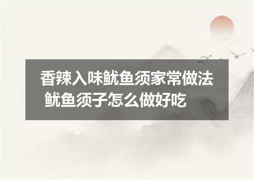 香辣入味鱿鱼须家常做法 鱿鱼须子怎么做好吃