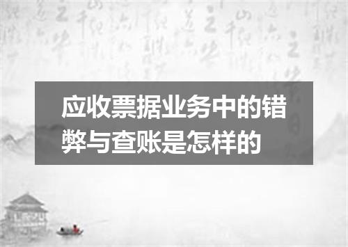 应收票据业务中的错弊与查账是怎样的