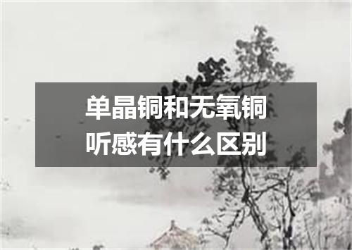 单晶铜和无氧铜听感有什么区别