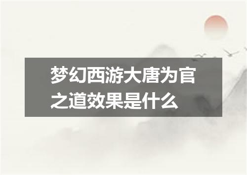 梦幻西游大唐为官之道效果是什么
