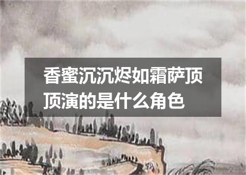 香蜜沉沉烬如霜萨顶顶演的是什么角色