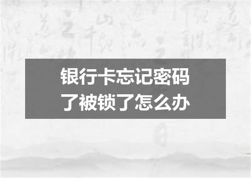 银行卡忘记密码了被锁了怎么办