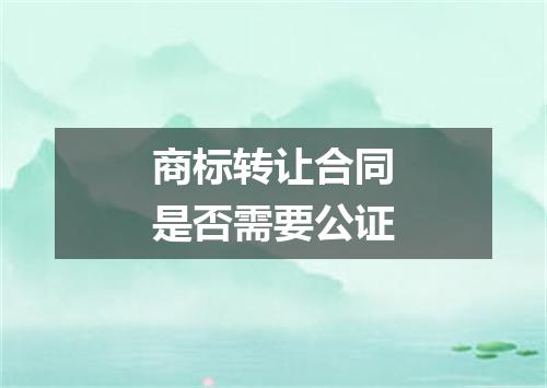商标转让合同是否需要公证