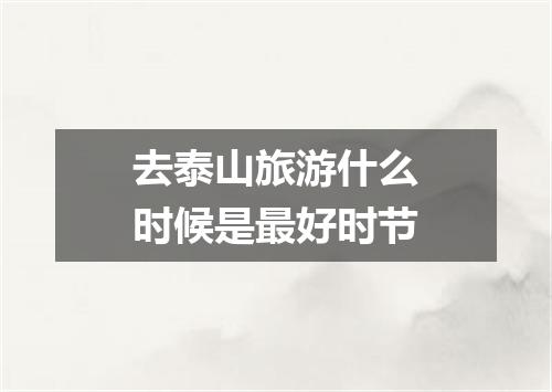 去泰山旅游什么时候是最好时节