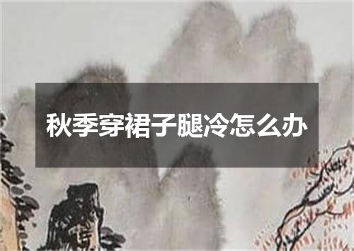 秋季穿裙子腿冷怎么办