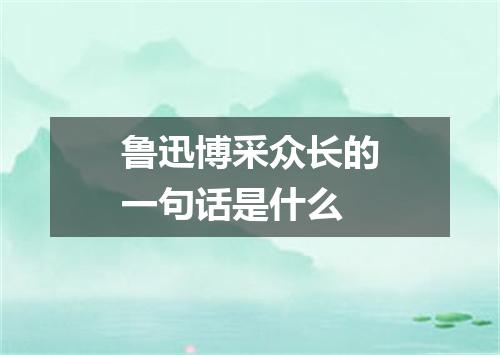 鲁迅博采众长的一句话是什么