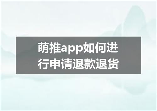 萌推app如何进行申请退款退货