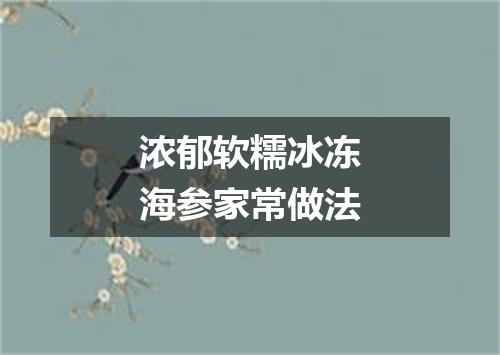 浓郁软糯冰冻海参家常做法
