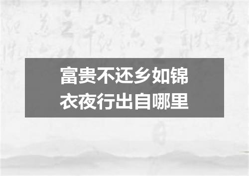 富贵不还乡如锦衣夜行出自哪里