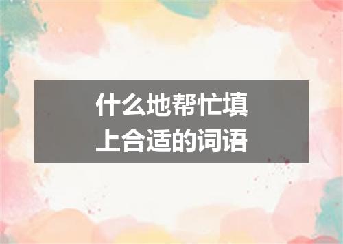 什么地帮忙填上合适的词语