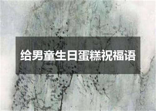 给男童生日蛋糕祝福语