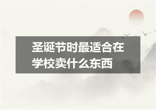 圣诞节时最适合在学校卖什么东西